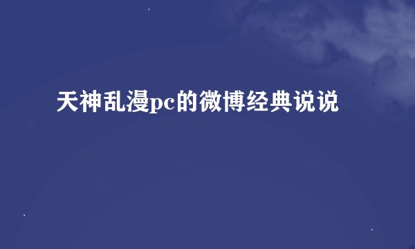 天神乱漫pc的微博经典说说