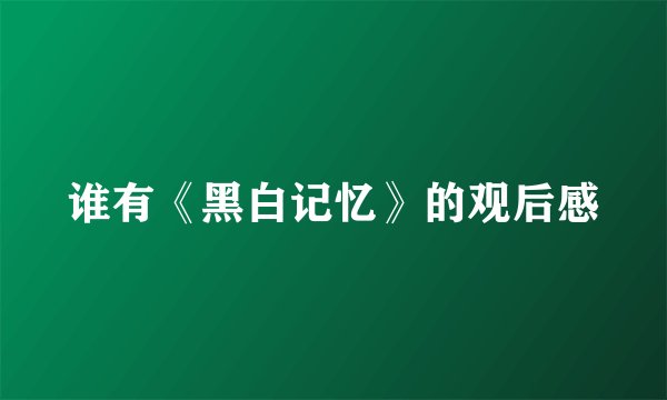 谁有《黑白记忆》的观后感