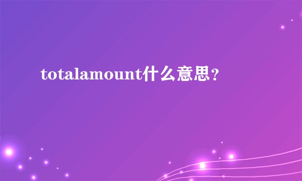 totalamount什么意思？