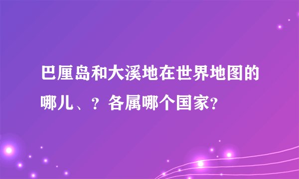 巴厘岛和大溪地在世界地图的哪儿、？各属哪个国家？