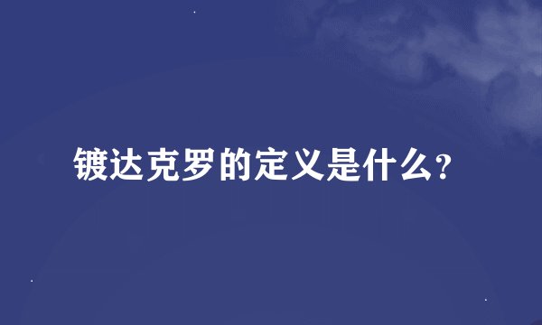 镀达克罗的定义是什么？