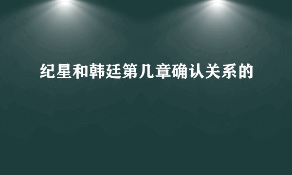 纪星和韩廷第几章确认关系的