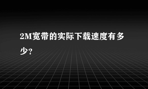 2M宽带的实际下载速度有多少？