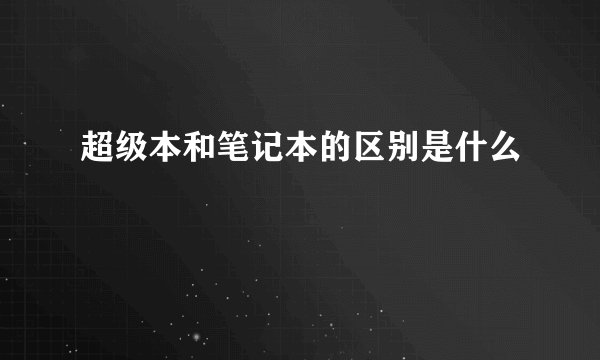 超级本和笔记本的区别是什么