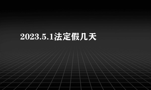 2023.5.1法定假几天