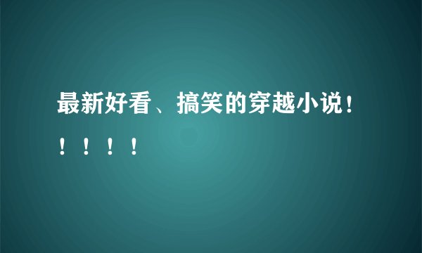 最新好看、搞笑的穿越小说！！！！！