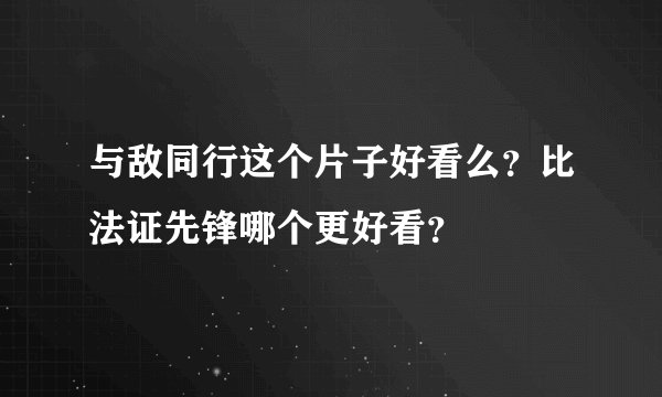 与敌同行这个片子好看么？比法证先锋哪个更好看？