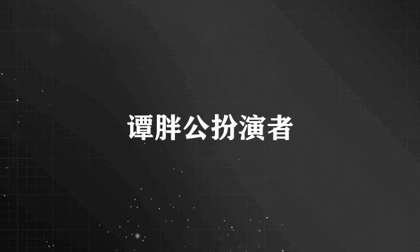 谭胖公扮演者