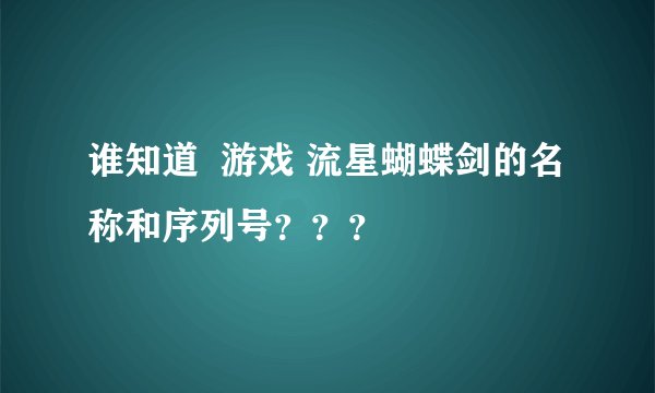 谁知道  游戏 流星蝴蝶剑的名称和序列号？？？