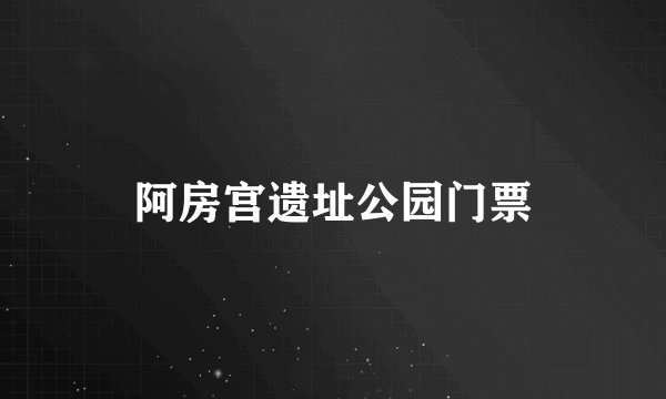 阿房宫遗址公园门票
