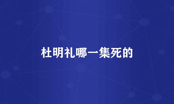 杜明礼哪一集死的