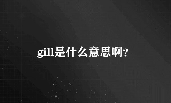 gill是什么意思啊？