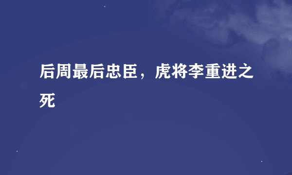 后周最后忠臣，虎将李重进之死