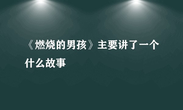 《燃烧的男孩》主要讲了一个什么故事