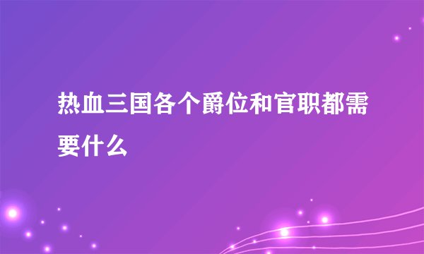热血三国各个爵位和官职都需要什么