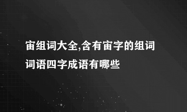 宙组词大全,含有宙字的组词词语四字成语有哪些