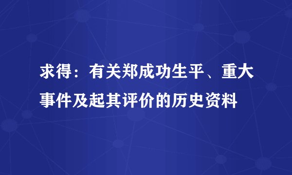 求得：有关郑成功生平、重大事件及起其评价的历史资料