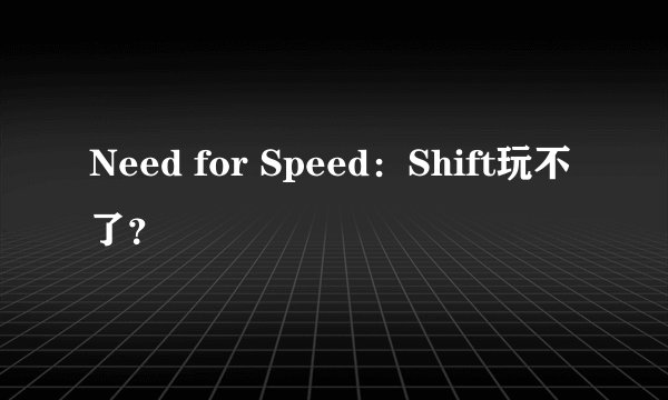 Need for Speed：Shift玩不了？