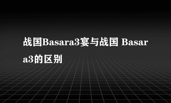 战国Basara3宴与战国 Basara3的区别