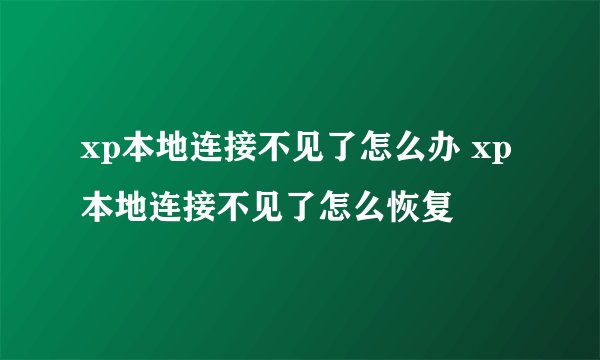 xp本地连接不见了怎么办 xp本地连接不见了怎么恢复