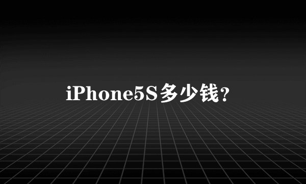iPhone5S多少钱？