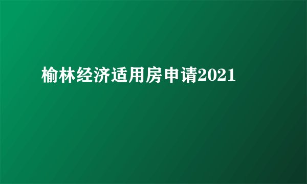 榆林经济适用房申请2021