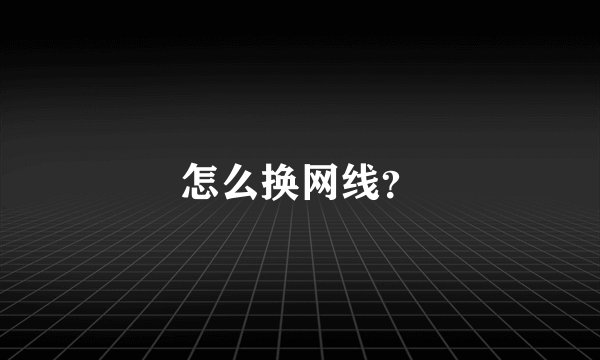 怎么换网线？