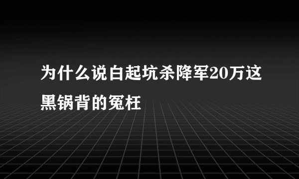 为什么说白起坑杀降军20万这黑锅背的冤枉