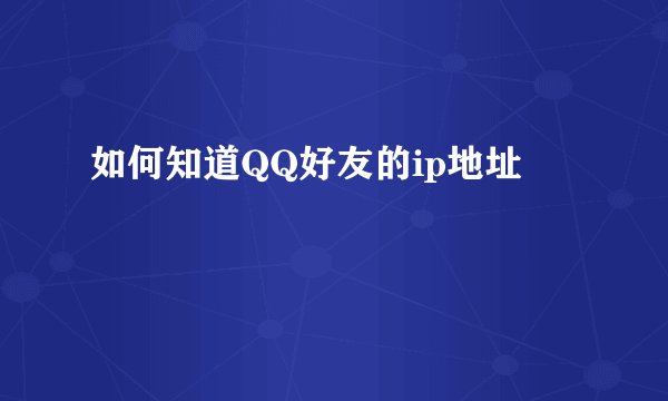 如何知道QQ好友的ip地址
