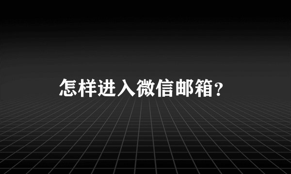 怎样进入微信邮箱？