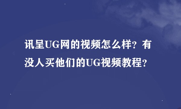 讯呈UG网的视频怎么样？有没人买他们的UG视频教程？