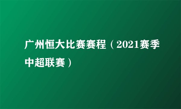 广州恒大比赛赛程（2021赛季中超联赛）