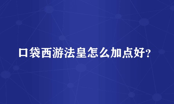 口袋西游法皇怎么加点好？