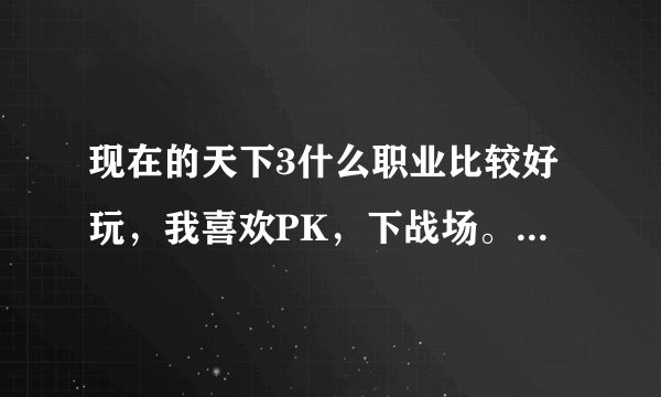 现在的天下3什么职业比较好玩，我喜欢PK，下战场。喜欢技能瞬发的。移动速度要快。装备要帅....