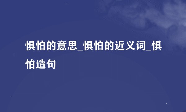 惧怕的意思_惧怕的近义词_惧怕造句