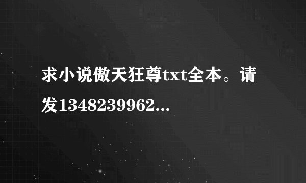 求小说傲天狂尊txt全本。请发1348239962@qq.com