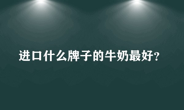 进口什么牌子的牛奶最好？
