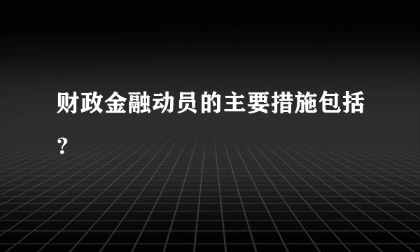 财政金融动员的主要措施包括？