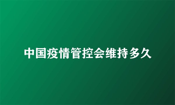 中国疫情管控会维持多久