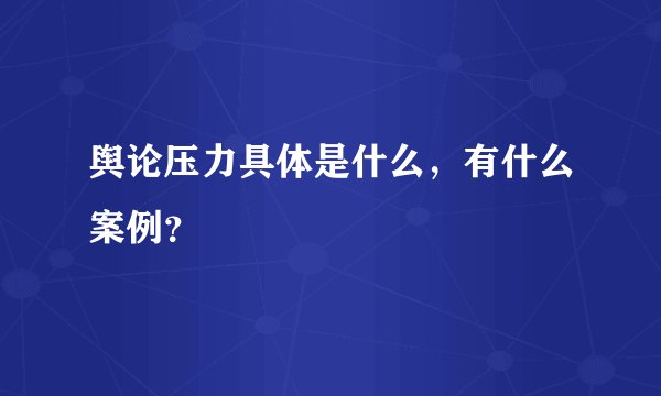 舆论压力具体是什么，有什么案例？