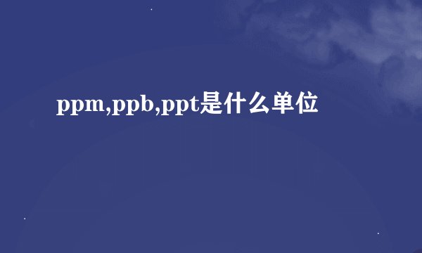 ppm,ppb,ppt是什么单位