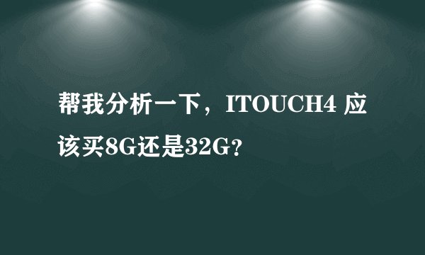 帮我分析一下，ITOUCH4 应该买8G还是32G？