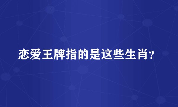 恋爱王牌指的是这些生肖？