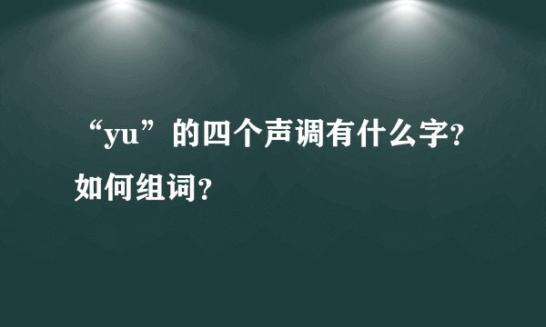 “yu”的四个声调有什么字？如何组词？