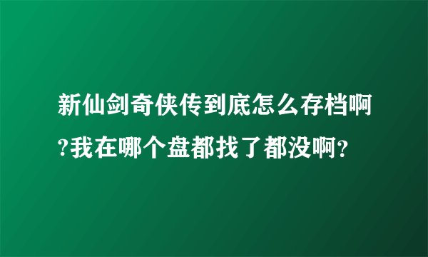新仙剑奇侠传到底怎么存档啊?我在哪个盘都找了都没啊？