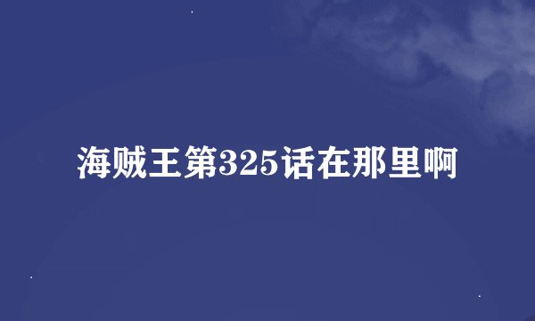 海贼王第325话在那里啊