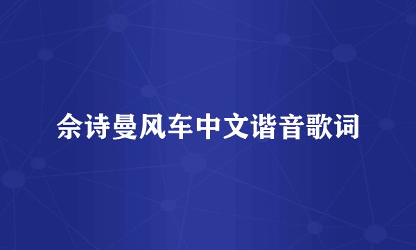 佘诗曼风车中文谐音歌词