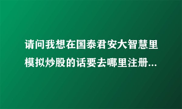 请问我想在国泰君安大智慧里模拟炒股的话要去哪里注册帐号登入？