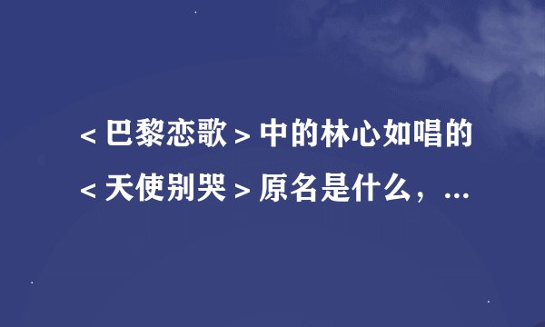 ＜巴黎恋歌＞中的林心如唱的＜天使别哭＞原名是什么，哪里有这首歌