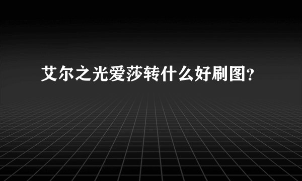 艾尔之光爱莎转什么好刷图？